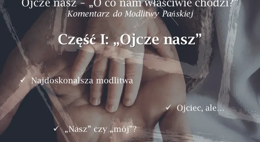 Dłoń dorosłego obejmuje dłoń dziecka. Tekst: "Ojcze nasz – „O co nam właściwie chodzi?” Komentarz do Modlitwy Pańskiej. Część I: „Ojcze nasz”".